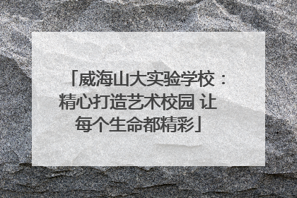 威海山大实验学校：精心打造艺术校园 让每个生命都精彩
